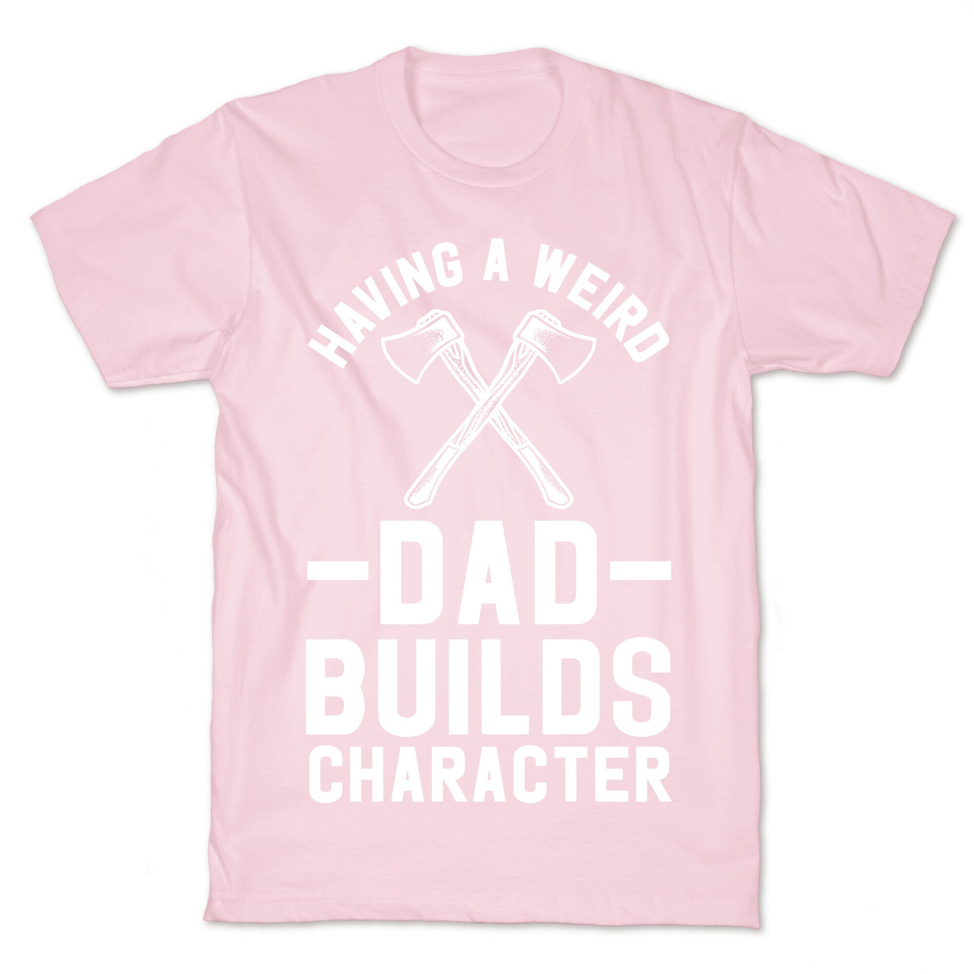 Having a Weird Dad Builds Character T-Shirt